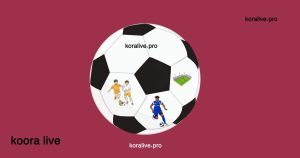 كورة لايف بث مباشر على الهواء من الجوال والويب koora live tv